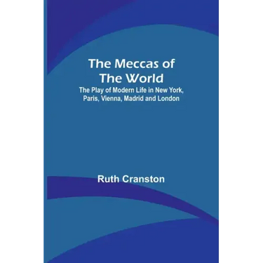 The Meccas of the World; The Play of Modern Life in New York, Paris, Vienna, Madrid and London