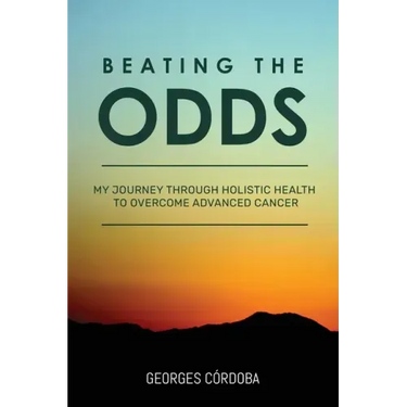 Beating The Odds: My Journey Through Holistic Health to Overcome Advanced Cancer