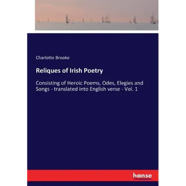 Reliques of Irish Poetry: Consisting of Heroic Poems, Odes, Elegies and Songs - translated into English verse - Vol. 1