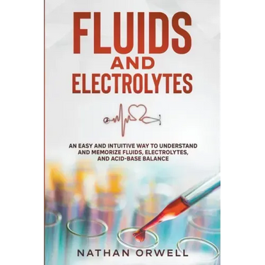 Fluids and Electrolytes: An Easy and Intuitive Way to Understand and Memorize Fluids, Electrolytes, and Acidic-Base Balance
