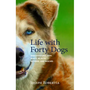 Life with Forty Dogs: Misadventures with Runts, Rejects, Retirees, and Rescues