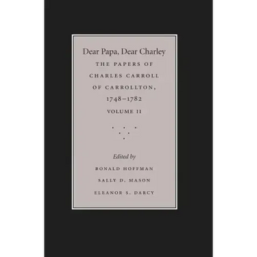 Dear Papa, Dear Charley: The Peregrinations of a Revolutionary Aristocrat, as Told by Charles Carroll of Carrollton and His Father, Charles Carroll of