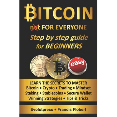 Bitcoin for everyone step by step guide for beginners: Learn the secrets to master Bitcoin Crypto Trading Mindset Staking Stablecoins Secure Wallet Wi
