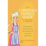 The Christian Mama's Guide to Parenting a Toddler: Everything You Need to Know to Survive (and Love) Your Child's Terrible Twos