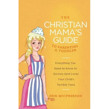 The Christian Mama's Guide to Parenting a Toddler: Everything You Need to Know to Survive (and Love) Your Child's Terrible Twos