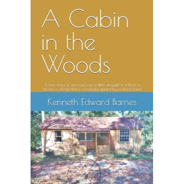 A Cabin in the Woods: A true story of one man's incredible struggle to follow a dream, a dream that is seemingly guided by a divine hand
