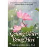 Getting Older Being Here: A Psychologist's Guide to Rehab, Nursing Homes, Dementia, Death, and Aging Well
