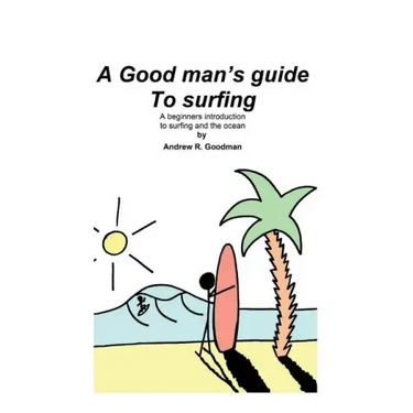 A Good Man's Guide To Surfing: A beginners introduction to surfing and the ocean.