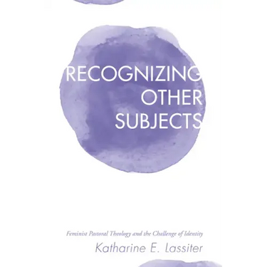 Recognizing Other Subjects: Feminist Pastoral Theology and the Challenge of Identity