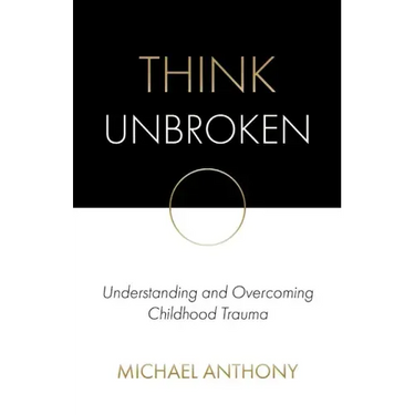 Think Unbroken: Understanding and Overcoming Childhood Trauma