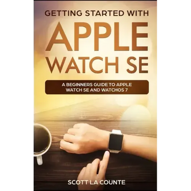 Getting Started with Apple Watch SE: A Beginners Guide to Apple Watch SE and WatchOS 7