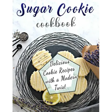 Sugar Cookie Cookbook: Delicious Cookie Recipes with a Modern Twist