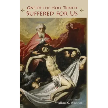 One of the Holy Trinity Suffered for Us: Essays in Honor of William C. Weinrich