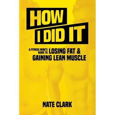 How I Did It: A Fitness Nerd's Guide to Losing Fat and Gaining Lean Muscle