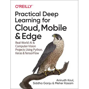Practical Deep Learning for Cloud, Mobile, and Edge: Real-World AI & Computer-Vision Projects Using Python, Keras & Tensorflow