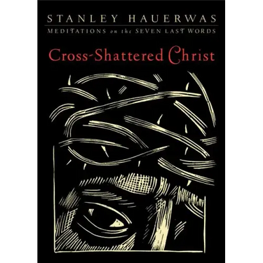 Cross-Shattered Christ: Meditations on the Seven Last Words