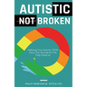 Autistic, Not Broken: Helping Your Autistic Child Have the Wonderful Life They Deserve