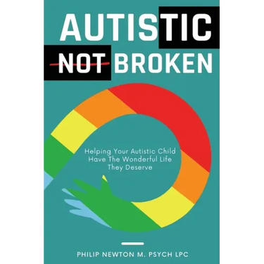 Autistic, Not Broken: Helping Your Autistic Child Have the Wonderful Life They Deserve