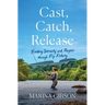 Cast, Catch, Release: Finding Serenity and Purpose Through Fly Fishing