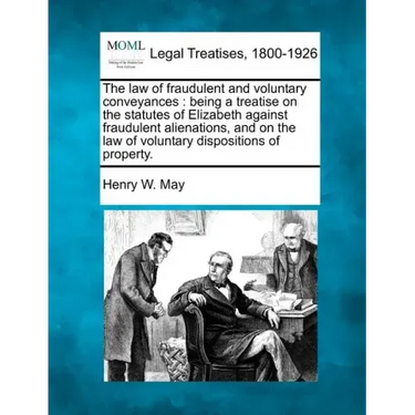 The law of fraudulent and voluntary conveyances: being a treatise on the statutes of Elizabeth against fraudulent alienations, and on the law of volun