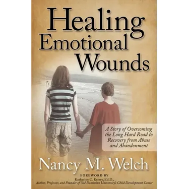 Healing Emotional Wounds: A Story of Overcoming the Long Hard Road to Recovery from Abuse and Abandonment