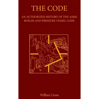 The Code: An Authorized History of the ASME Boiler and Pressure Vessel Code