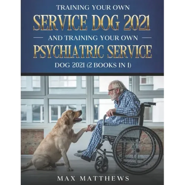 Training Your Own Service Dog 2021 And Training Your Own Psychiatric Service Dog 2021 (2 Books In 1)