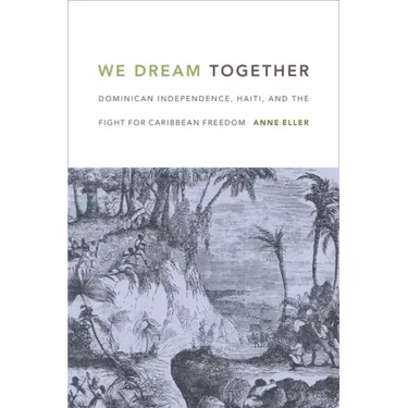 We Dream Together: Dominican Independence, Haiti, and the Fight for Caribbean Freedom