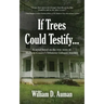 If Trees Could Testify...: A novel based on the true story of Madison County's infamous Gahagan murders
