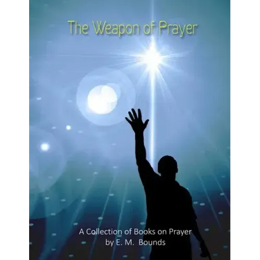 The Weapon of Prayer: A Collection of Books on Prayer by E. M. Bounds