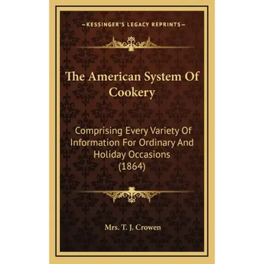 The American System Of Cookery: Comprising Every Variety Of Information For Ordinary And Holiday Occasions (1864)