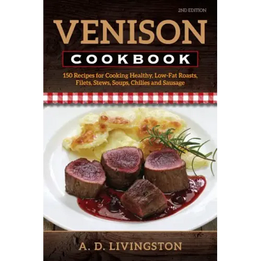 Venison Cookbook: 150 Recipes for Cooking Healthy, Low-Fat Roasts, Filets, Stews, Soups, Chilies and Sausage