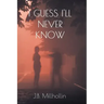 I Guess I'll Never Know