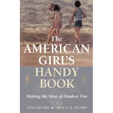 The American Girl's Handy Book: Making the Most of Outdoor Fun