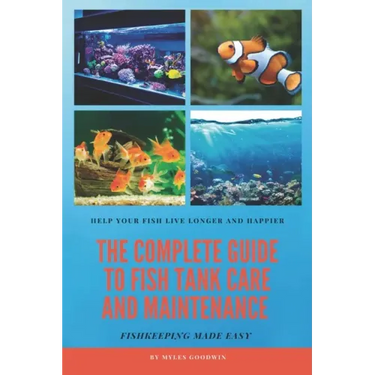 The Complete Guide to Fish Tank Care and Maintenance: Fishkeeping Made Easy