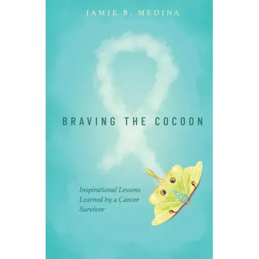 Braving the Cocoon: Inspirational Lessons Learned by a Cancer Survivor