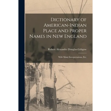 Dictionary of American-Indian Place and Proper Names in New England; With Many Interpretations, Etc.