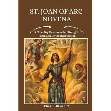 St. Joan Of Arc Novena: A Nine-Day Devotional for Strength, Faith, and Divine Intercession