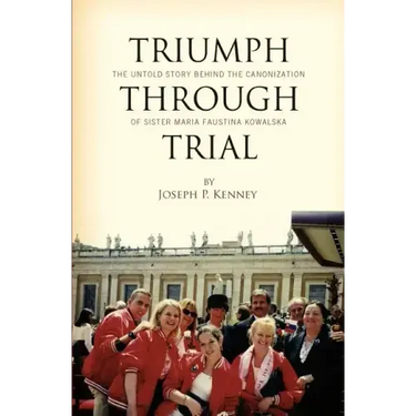 Triumph Through Trial: The Untold Story Behind the Cannonization of Sister Maria Faustina Kowalska