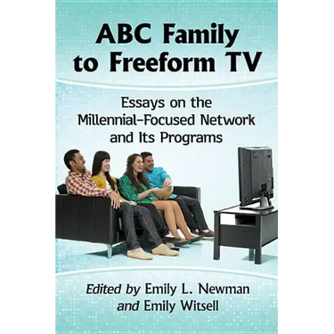 ABC Family to Freeform TV: Essays on the Millennial-Focused Network and Its Programs