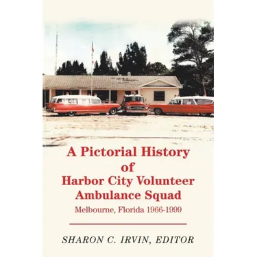 A Pictorial History of Harbor City Volunteer Ambulance Squad: Melbourne, Florida 1966-1999