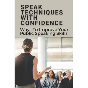 Speak Techniques With Confidence: Ways To Improve Your Public Speaking Skills: Speak With Confidence