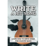 Write A Hit Song: Learn How To Write Songs For Country Music: Write Songs