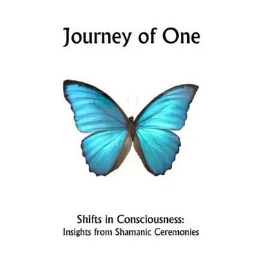 Journey of One: Shifts in Consciousness: Insights from Shamanic ceremonies