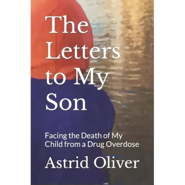 The Letters to My Son: Facing the Death of My Child from a Drug Overdose
