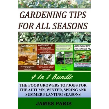 Gardening Tips For All Seasons 4 In 1 Bundle: The Food Growers Top Jobs For The Autumn, Winter, Spring And Summer Planting Seasons
