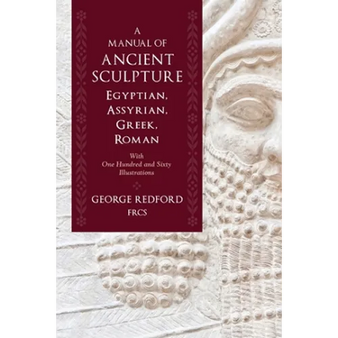 A Manual of Ancient Sculpture, Egyptian, Assyrian, Greek, Roman: With One Hundred and Sixty Illustrations