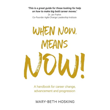 When Now, Means Now!: A handbook for career change, advancement, and progression
