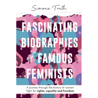 Fascinating Biographies of Famous Feminists: A journey through the history of women's fight for rights, equality, and freedom