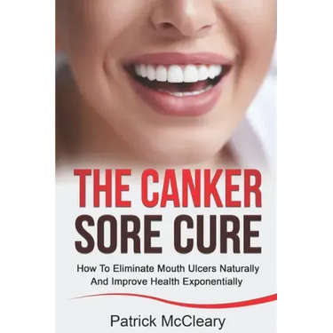 The Canker Sore Cure: How To Eliminate Mouth Ulcers Naturally And Improve Health Exponentially